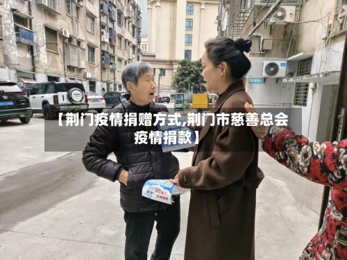 【荆门疫情捐赠方式,荆门市慈善总会疫情捐款】