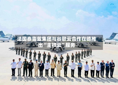 法国泰雷兹集团与谷歌云合作在德推出“主权云”服务