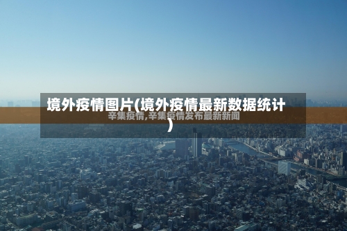 境外疫情图片(境外疫情最新数据统计)