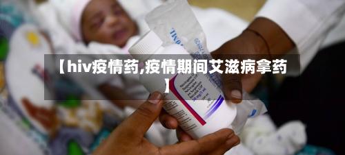 【hiv疫情药,疫情期间艾滋病拿药】
