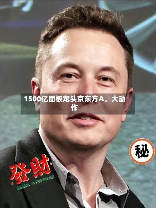 1500亿面板龙头京东方A，大动作