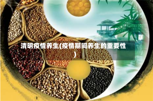 清明疫情养生(疫情期间养生的重要性)