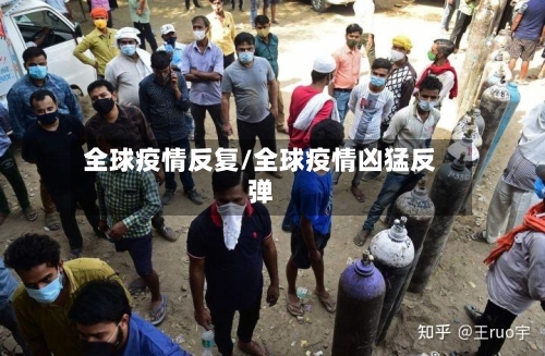全球疫情反复/全球疫情凶猛反弹