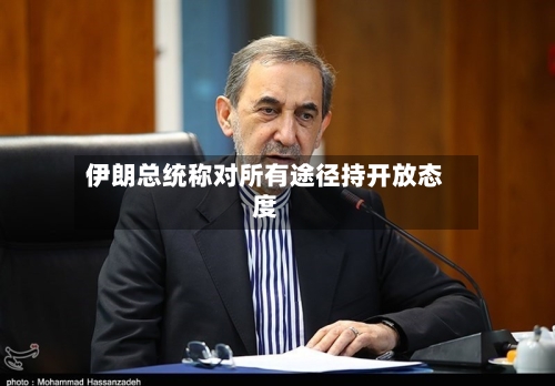 伊朗总统称对所有途径持开放态度