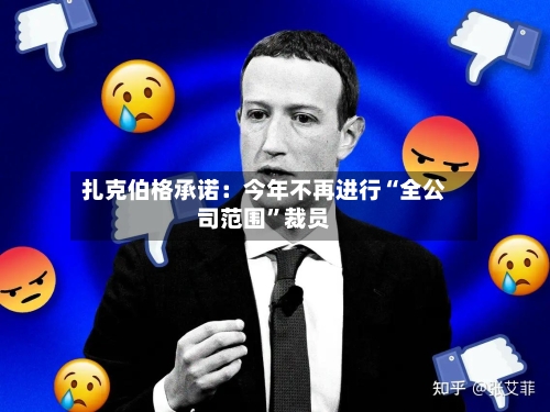 扎克伯格承诺：今年不再进行“全公司范围”裁员