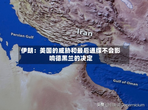 伊朗：美国的威胁和最后通牒不会影响德黑兰的决定