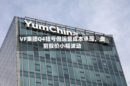 VF集团Q4扭亏但运营成本承压，盘前股价小幅波动