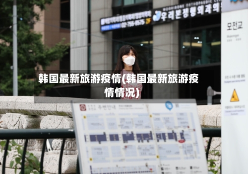 韩国最新旅游疫情(韩国最新旅游疫情情况)