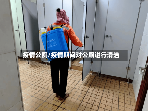 疫情公厕/疫情期间对公厕进行清洁