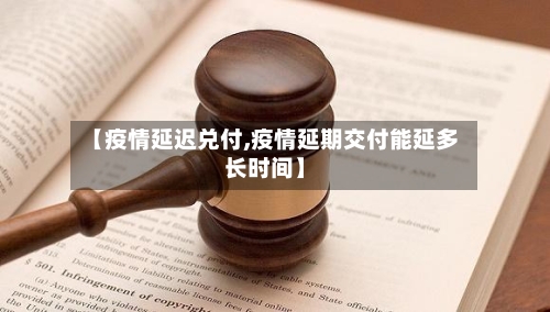 【疫情延迟兑付,疫情延期交付能延多长时间】