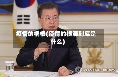 疫情的祸根(疫情的根源到底是什么)