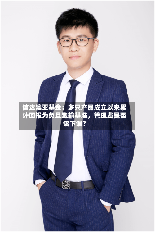 信达澳亚基金：多只产品成立以来累计回报为负且跑输基准，管理费是否该下调？