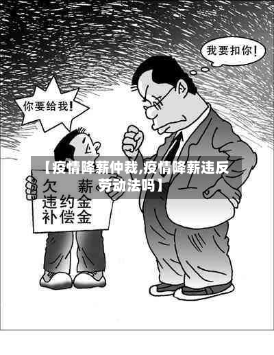 【疫情降薪仲裁,疫情降薪违反劳动法吗】