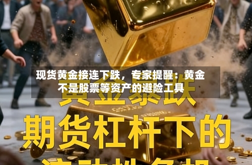 现货黄金接连下跌，专家提醒：黄金不是股票等资产的避险工具