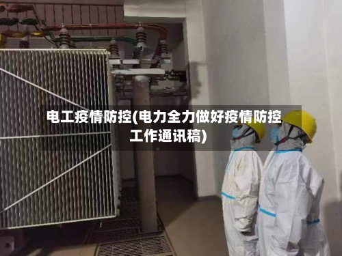 电工疫情防控(电力全力做好疫情防控工作通讯稿)