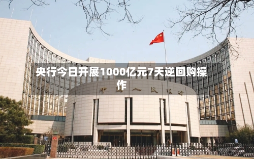 央行今日开展1000亿元7天逆回购操作