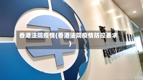 香港法院疫情(香港法院疫情防控要求)