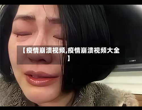 【疫情崩溃视频,疫情崩溃视频大全】