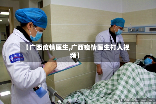【广西疫情医生,广西疫情医生打人视频】