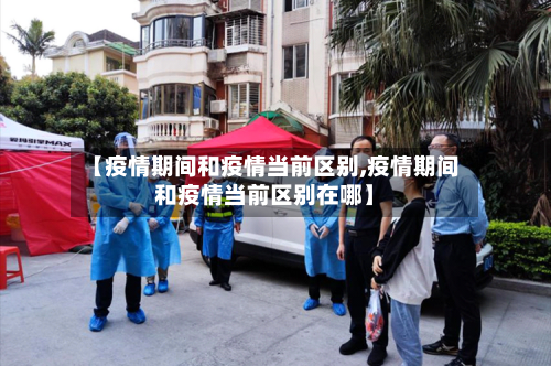【疫情期间和疫情当前区别,疫情期间和疫情当前区别在哪】