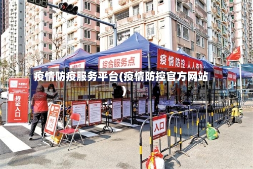 疫情防疫服务平台(疫情防控官方网站)