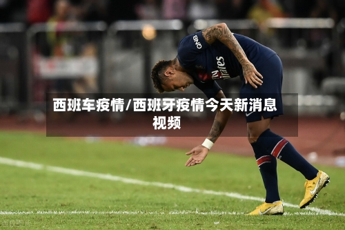西班车疫情/西班牙疫情今天新消息 视频