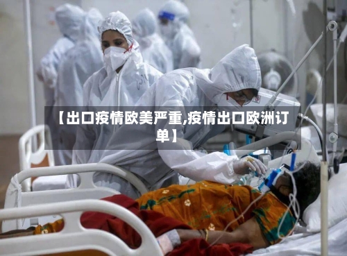 【出口疫情欧美严重,疫情出口欧洲订单】