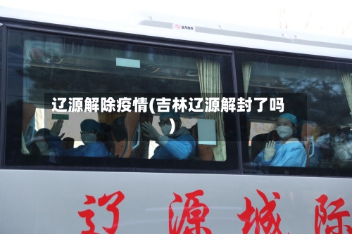 辽源解除疫情(吉林辽源解封了吗)