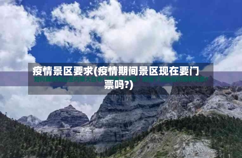疫情景区要求(疫情期间景区现在要门票吗?)