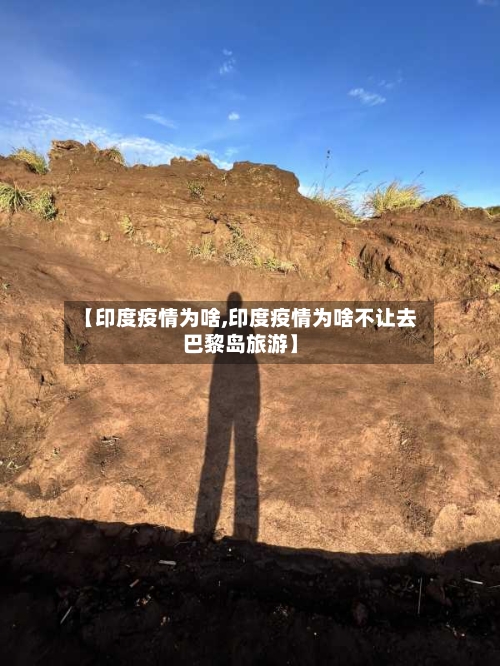 【印度疫情为啥,印度疫情为啥不让去巴黎岛旅游】