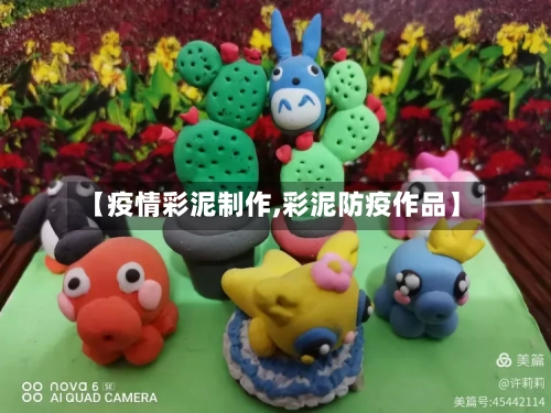 【疫情彩泥制作,彩泥防疫作品】