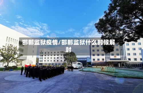 邯郸监狱疫情/邯郸监狱什么时候解封