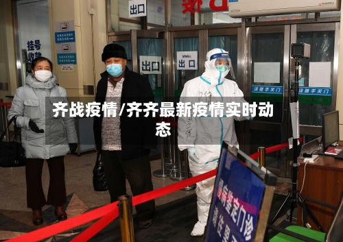 齐战疫情/齐齐最新疫情实时动态