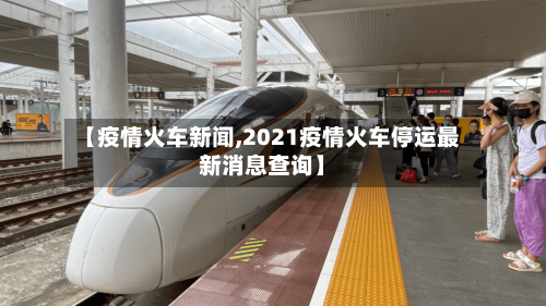 【疫情火车新闻,2021疫情火车停运最新消息查询】