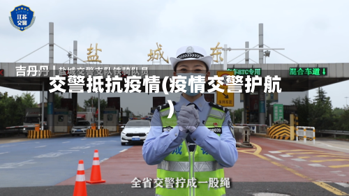 交警抵抗疫情(疫情交警护航)