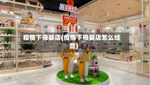 疫情下母婴店(疫情下母婴店怎么经营)