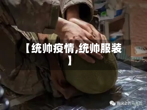 【统帅疫情,统帅服装】
