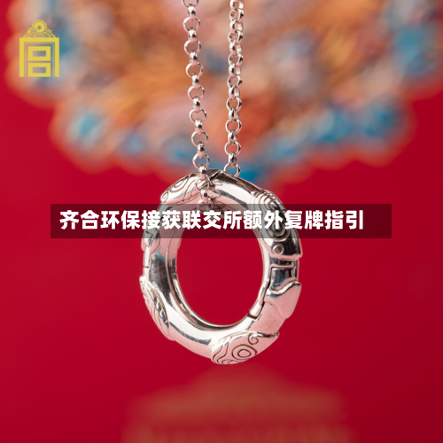 齐合环保接获联交所额外复牌指引