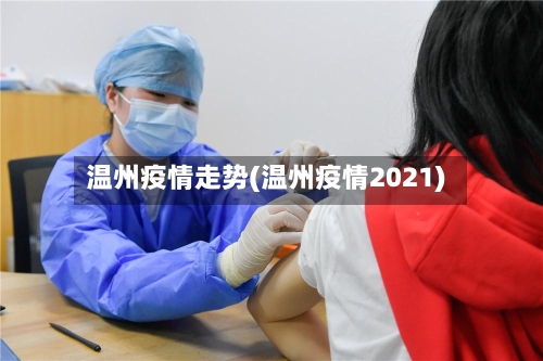 温州疫情走势(温州疫情2021)