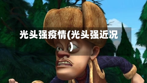 光头强疫情(光头强近况)