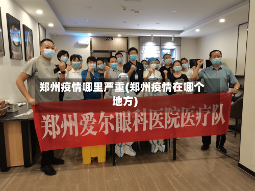 郑州疫情哪里严重(郑州疫情在哪个地方)