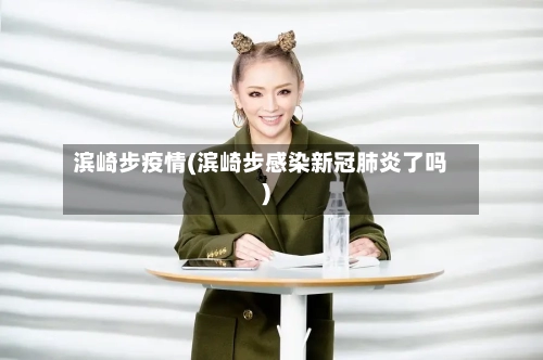 滨崎步疫情(滨崎步感染新冠肺炎了吗)