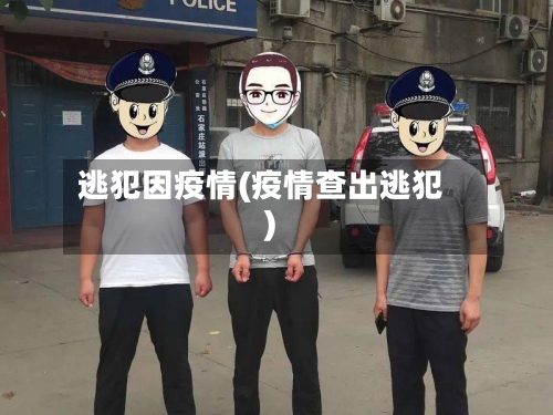 逃犯因疫情(疫情查出逃犯)