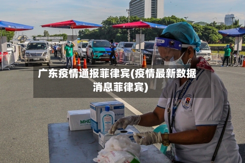 广东疫情通报菲律宾(疫情最新数据消息菲律宾)