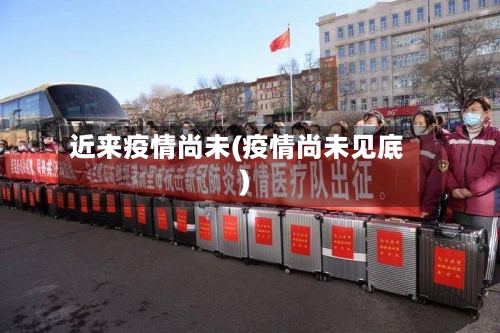近来疫情尚未(疫情尚未见底)