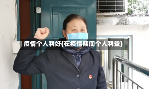 疫情个人利好(在疫情期间个人利益)