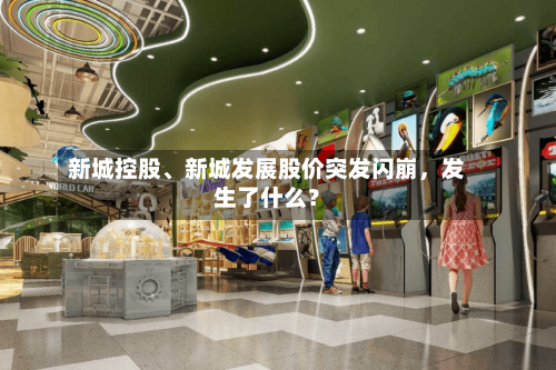 新城控股、新城发展股价突发闪崩，发生了什么？