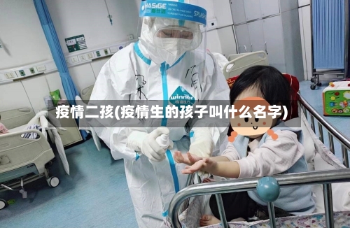 疫情二孩(疫情生的孩子叫什么名字)