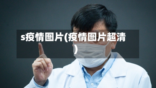 s疫情图片(疫情图片超清)