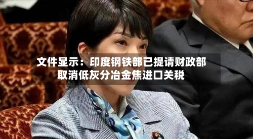 文件显示：印度钢铁部已提请财政部取消低灰分冶金焦进口关税